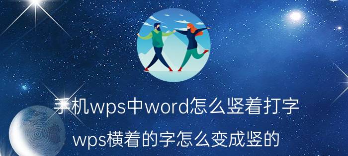 手机wps中word怎么竖着打字 wps横着的字怎么变成竖的？